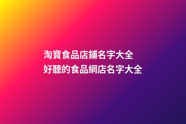 淘寶食品店鋪名字大全 好聽的食品網店名字大全-第1張-店鋪起名-玄機派